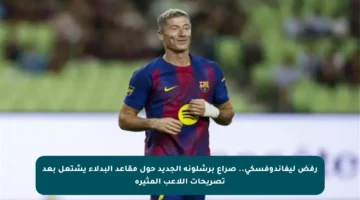رفض ليفاندوفسكي.. صراع برشلونة الجديد حول مقاعد البدلاء يشتعل بعد تصريحات اللاعب المثيرة